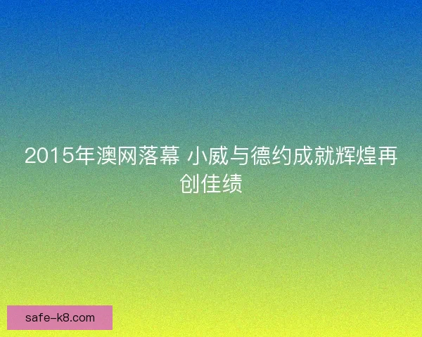 2015年澳网落幕 小威与德约成就辉煌再创佳绩 2015年澳网落幕 小威与德约成就辉煌再创佳绩
