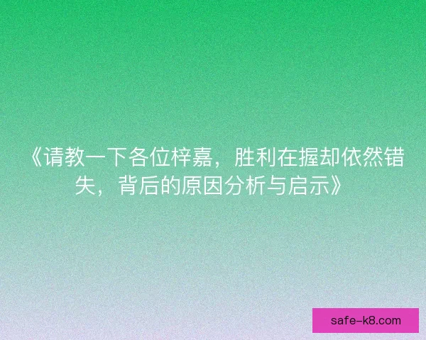 《请教一下各位梓嘉，胜利在握却依然错失，背后的原因分析与启示》