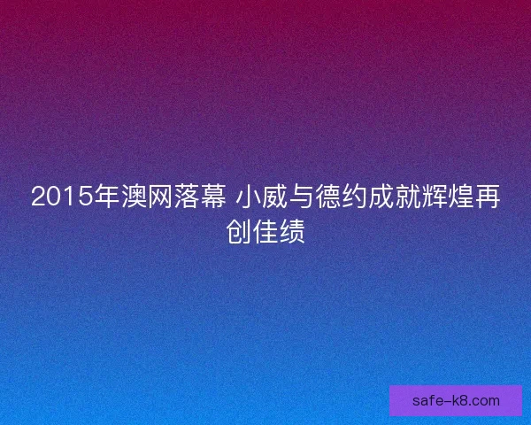 2015年澳网落幕 小威与德约成就辉煌再创佳绩
