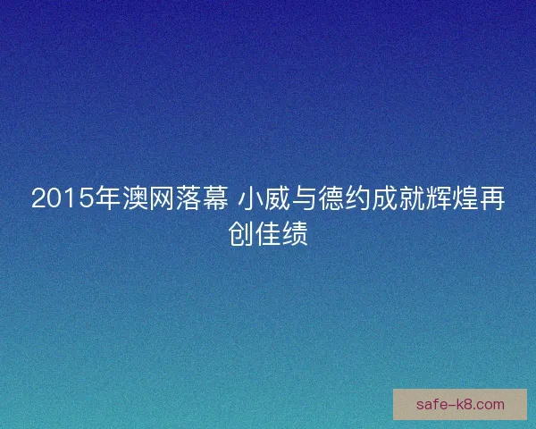 2015年澳网落幕 小威与德约成就辉煌再创佳绩