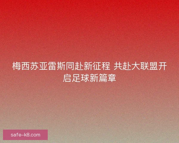 梅西苏亚雷斯同赴新征程 共赴大联盟开启足球新篇章