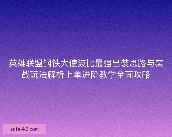 英雄联盟钢铁大使波比最强出装思路与实战玩法解析上单进阶教学全面攻略